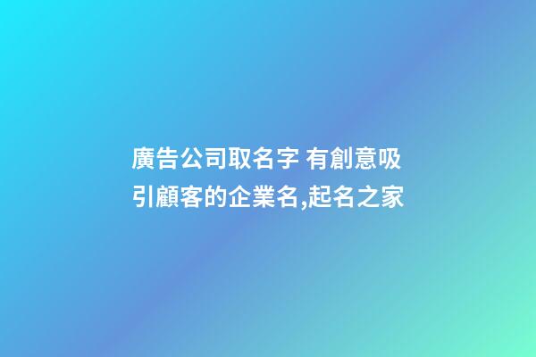 廣告公司取名字 有創意吸引顧客的企業名,起名之家-第1張-公司起名-玄機派